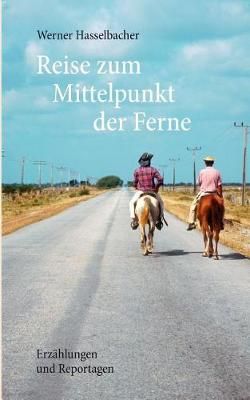 Reise zum Mittelpunkt der Ferne:Erzählungen und Reportagen