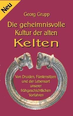 Die geheimnisvolle Kultur der alten Kelten:Von Druiden, Fürstensitzen und der Lebensart unserer frühgeschichtlichen Vorfahren