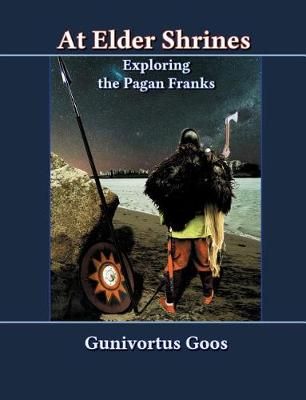 At Elder Shrines:Exploring the Pagan Franks By Goos, Gunivortus