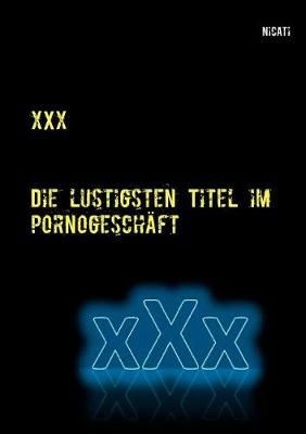 xXx:Die lustigsten Titel im Pornogeschäft By Ati, Nic 9783744886123