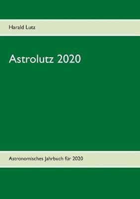 Astrolutz 2020:Astronomisches Jahrbuch für 2020 By Lutz, Harald