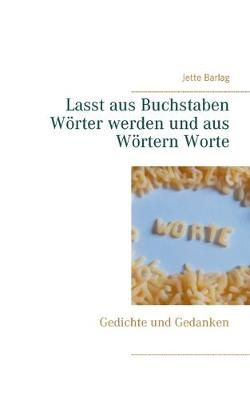 Lasst aus Buchstaben Wörter werden und aus Wörtern Worte:Gedichte und Gedanken