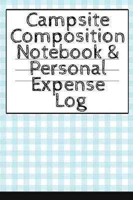 Campsite Composition Notebook & Personal Expense Log: Camping Notepad & Money Tracker - Camper & Caravan Travel Journey & Road Trip Writing & ...