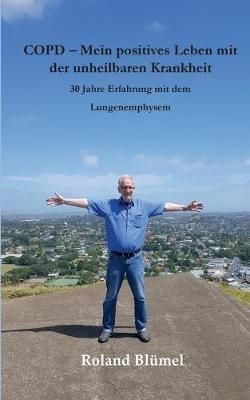 COPD - Mein positives Leben mit der unheilbaren Krankheit:30 Jahre Erfahrung mit dem Lungenemphysem