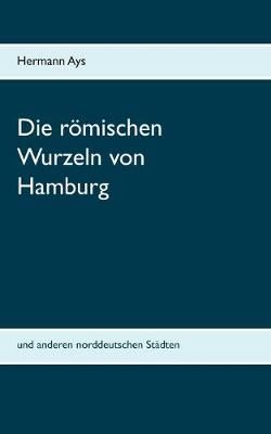 römischen Wurzeln von Hamburg By Ays 9783750469877 (Paperback)