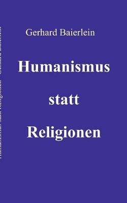 Humanismus statt Religionen By Baierlein, Gerhard 9783750498921