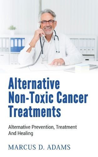 Alternative Non-Toxic Cancer Treatments:Alternative Prevention, Treatment And Healing