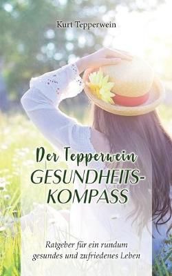 Der Tepperwein Gesundheits-Kompass:Ratgeber für ein rundum gesundes und zufriedenes Leben