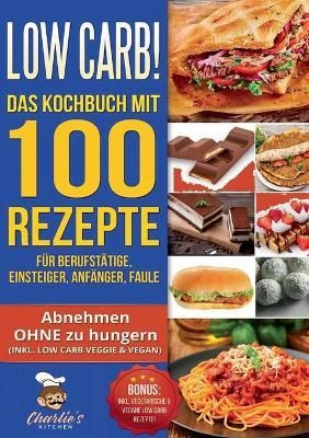 Low Carb! Das Kochbuch mit 100 Rezepte für Berufstätige, Einsteiger, Anfänger, Faule