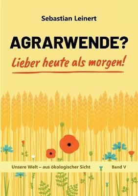 Agrarwende? Lieber heute als morgen! By Leinert 9783751967020