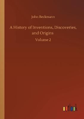 History of Inventions, Discoveries, and Origins By John Beckmann