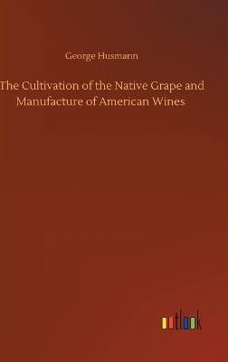 Cultivation of the Native Grape and Manufacture of American Wines