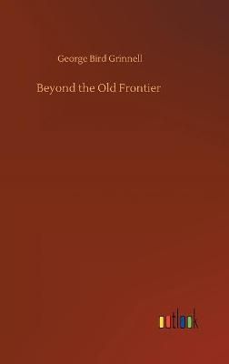Beyond the Old Frontier By Grinnell, George Bird 9783752405118