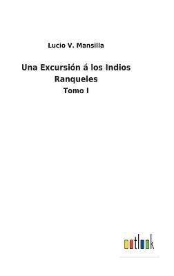 Una Excursión á los Indios Ranqueles:Tomo I By Mansilla, Lucio V.