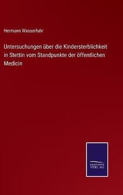 Untersuchungen über die Kindersterblichkeit in Stettin vom Standpunkte der öffentlichen Medicin
