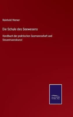 Die Schule des Seewesens:Handbuch der praktischen Seemannschaft und Steuermannskunst
