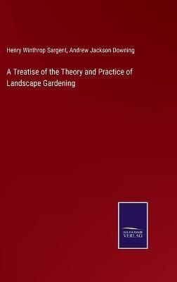 Treatise of the Theory and Practice of Landscape Gardening By Sargent