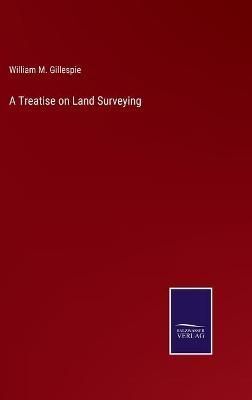 Treatise on Land Surveying By Gillespie 9783752586596 (Hardback)