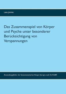 Das Zusammenspiel von Körper und Psyche unter besonderer Berücksichtigung von Verspannungen:Anwendungsfelder der Sensomotorischen ...
