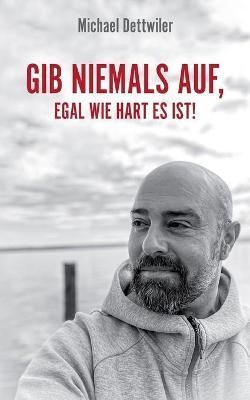 Gib niemals auf, egal wie hart es ist! By Dettwiler, Michael