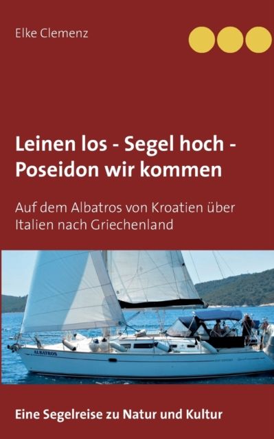 Leinen los - Segel hoch - Poseidon wir kommen:Auf dem Albatros von Kroatien über Italien nach Griechenland