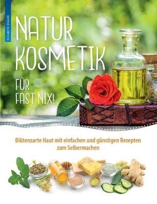 Naturkosmetik für fast nix:Blütenzarte Haut mit einfachen und günstigen Rezepten zum Selbermachen für Gesicht und Körper