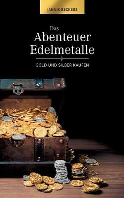 Das Abenteuer Edelmetalle:Gold und Silber kaufen By Beckers, Jannik