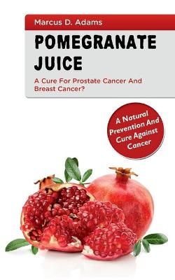 Pomgranate Juice - A Cure for Prostate Cancer and Breast Cancer?
