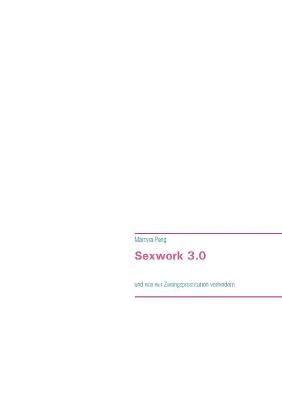 Sexwork 3.0:und wie wir Zwangsprostitution verhindern By Peng, Martyra