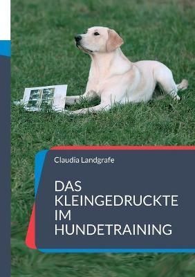 Das Kleingedruckte im Hundetraining By Claudia Landgrafe 9783754319161