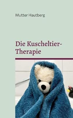 Die Kuscheltier-Therapie:Heilung durch Stofftierliebe 9783754338568