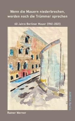 Wenn die Mauern niederbrechen, werden noch die Trümmer sprechen:60 Jahre Berliner Mauer (1961-2021)