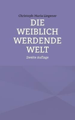 Die weiblich werdende Welt By Christoph-Maria Liegener 9783755772958