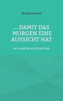 ...damit das Morgen eine Aussicht hat:sei neugierig und hinterfrage