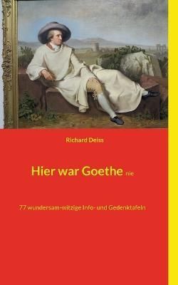 Hier war Goethe nie:77 wundersam-witzige Info- und Gedenktafeln