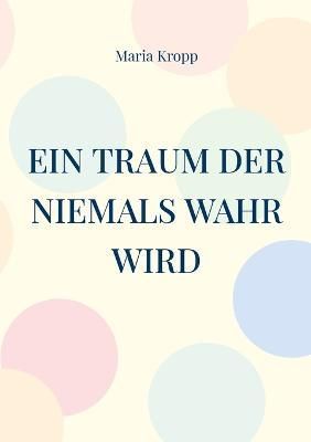 Ein Traum der niemals wahr wird:für Richard By Kropp, Maria