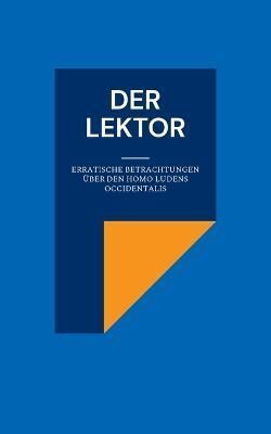 Der Lektor:Erratische Betrachtungen über den Homo ludens occidentalis