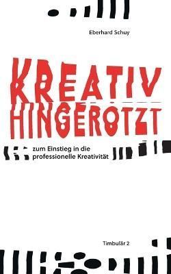 Kreativ Hingerotzt:zum Einstieg in die professionelle Kreativität
