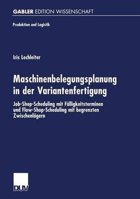 Maschinenbelegungsplanung in Der Variantenfertigung: Job-Shop-Scheduling Mit Falligkeitsterminen Und Flow-Shop-Scheduling Mit Begrenzten Zwischenlager