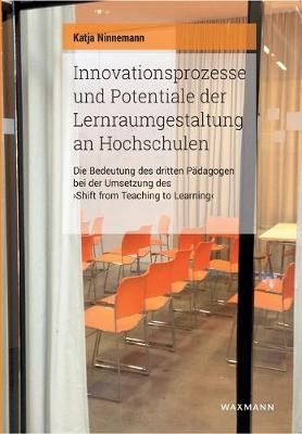 Innovationsprozesse und Potentiale der Lernraumgestaltung an Hochschulen:Die Bedeutung des dritten Pädagogen bei der Umsetzung des "Shift from ...