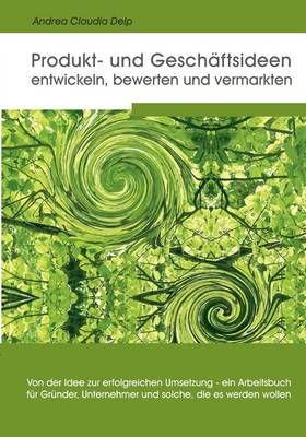 Produkt- und Geschaftsideen entwickeln, bewerten und vermarkten