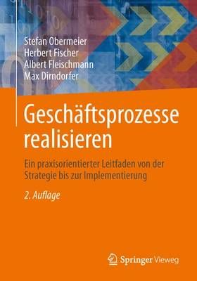 Geschäftsprozesse realisieren : Ein praxisorientierter Leitfaden von der Strategie bis zur Implementierung