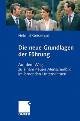 Die neuen Grundlagen der Führung : Auf dem Weg zu einem neuen Menschenbild im lernenden Unternehmen
