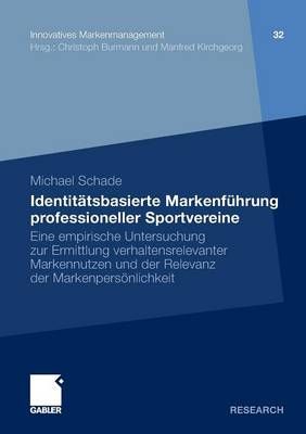 Identitätsbasierte Markenführung professioneller Sportvereine : Eine empirische Untersuchung zur Ermittlung verhaltensrelevanter Markennutzen ...