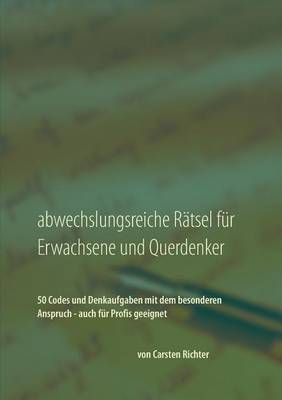 Abwechslungsreiche Rätsel für Erwachsene und Querdenker:50 Codes und Denkaufgaben mit dem besonderen Anspruch - auch für Profis geeignet