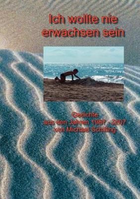 Ich wollte nie erwachsen sein:Gedichte aus den Jahren 1987 - 2007