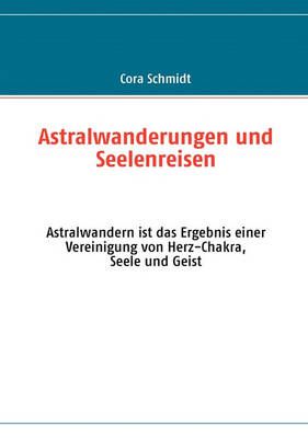 Astralwanderungen und Seelenreisen:Astralwandern ist das Ergebnis einer Vereinigung von Herz-Chakra, Seele und Geist