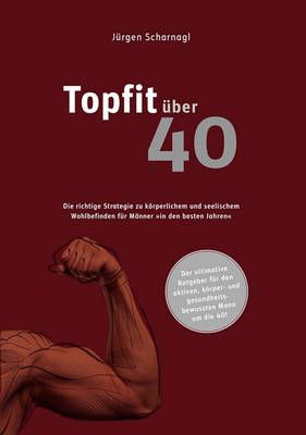 topfit über 40:Die richtige Strategie zu körperlichem und seelischem Wohlbefinden für Männer