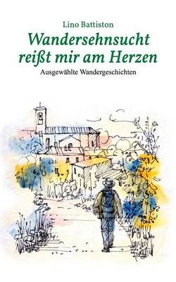 Wandersehnsucht reißt mir am Herzen:Ausgewählte Wandergeschichten