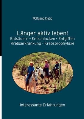 Länger aktiv leben!:Entsäuern - Entschlacken - Entgiften. Krebserkrankungen - Krebsprophylaxe. Interessante Erfahrungen